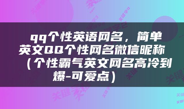  qq个性英语网名，简单英文QQ个性网名微信昵称（个性霸气英文网名高冷到爆-可爱点） 