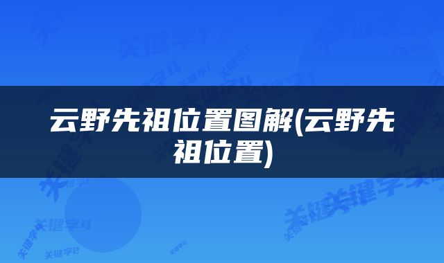 云野先祖位置图解(云野先祖位置)