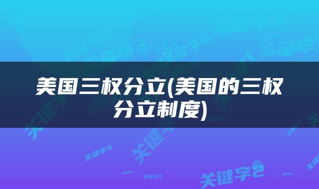 美国三权分立(美国的三权分立制度)