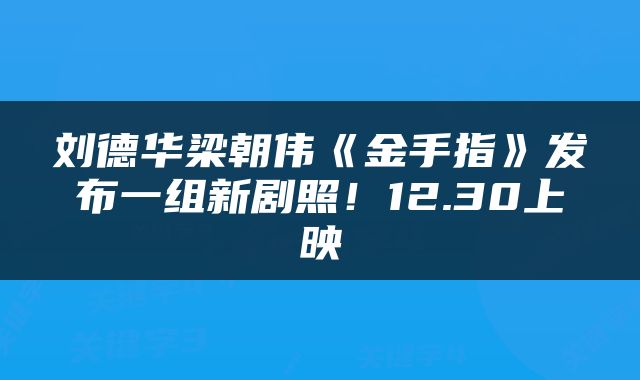 刘德华梁朝伟《金手指》发布一组新剧照！12.30上映