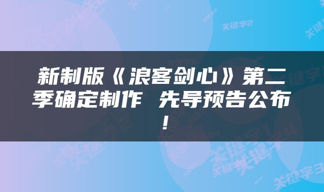 新制版《浪客剑心》第二季确定制作 先导预告公布！