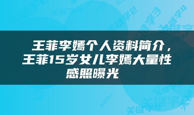  王菲李嫣个人资料简介，王菲15岁女儿李嫣大量性感照曝光 