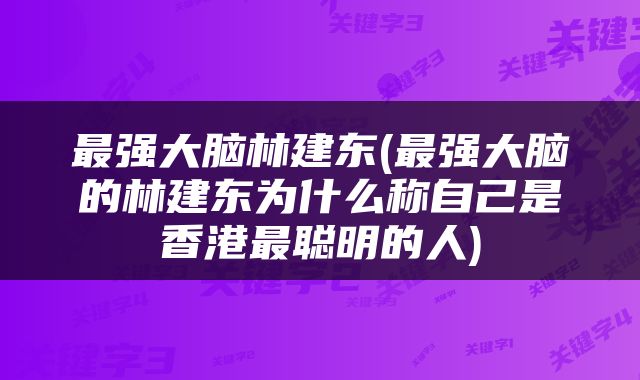 最强大脑林建东(最强大脑的林建东为什么称自己是香港最聪明的人)