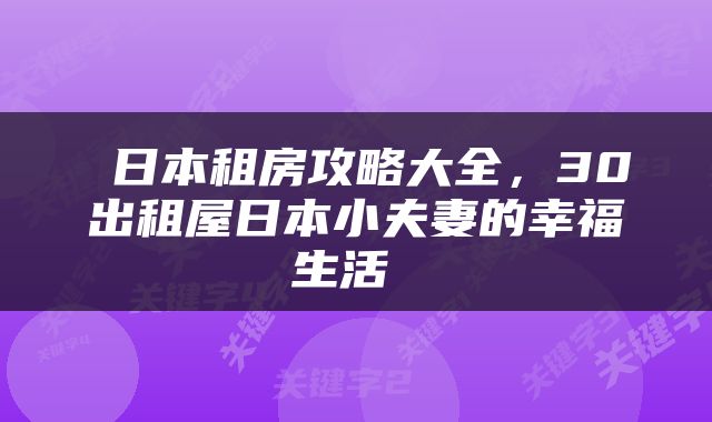  日本租房攻略大全，30出租屋日本小夫妻的幸福生活 