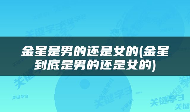 金星是男的还是女的(金星到底是男的还是女的)