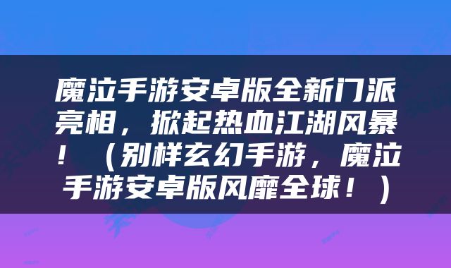 魔泣手游安卓版全新门派亮相，掀起热血江湖风暴！（别样玄幻手游，魔泣手游安卓版风靡全球！）