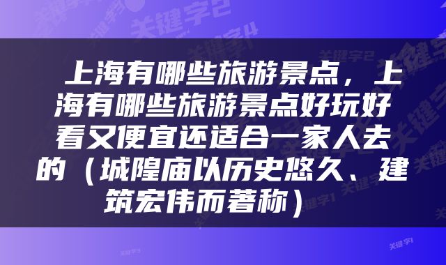  上海有哪些旅游景点，上海有哪些旅游景点好玩好看又便宜还适合一家人去的（城隍庙以历史悠久、建筑宏伟而著称） 