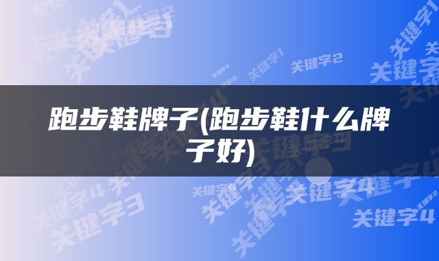 跑步鞋牌子(跑步鞋什么牌子好)