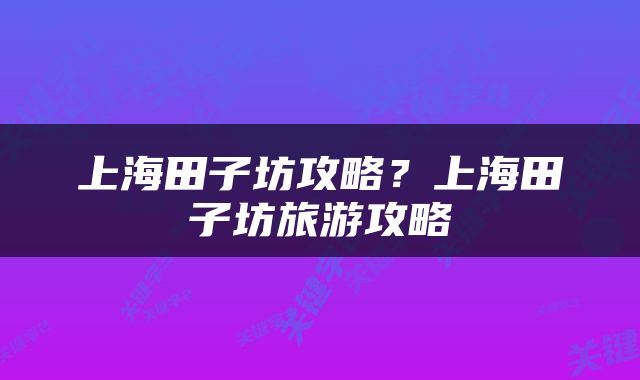 上海田子坊攻略？上海田子坊旅游攻略