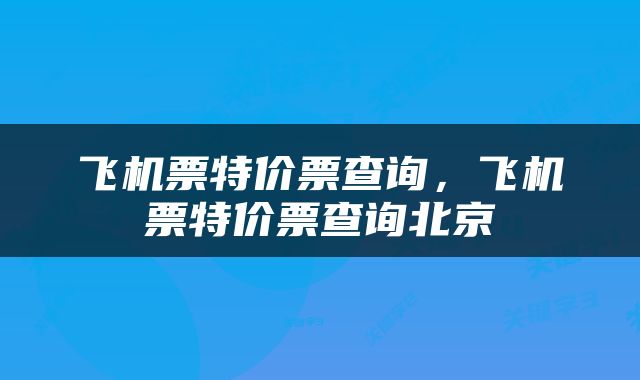 飞机票特价票查询，飞机票特价票查询北京