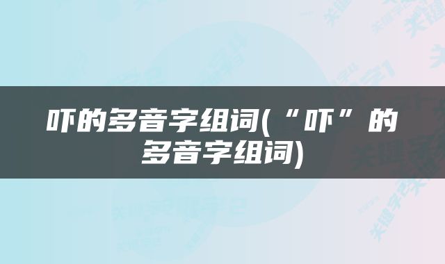 吓的多音字组词(“吓”的多音字组词)