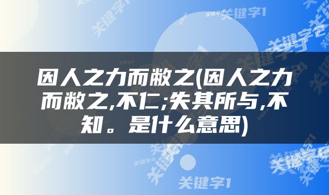 因人之力而敝之(因人之力而敝之,不仁;失其所与,不知。是什么意思)