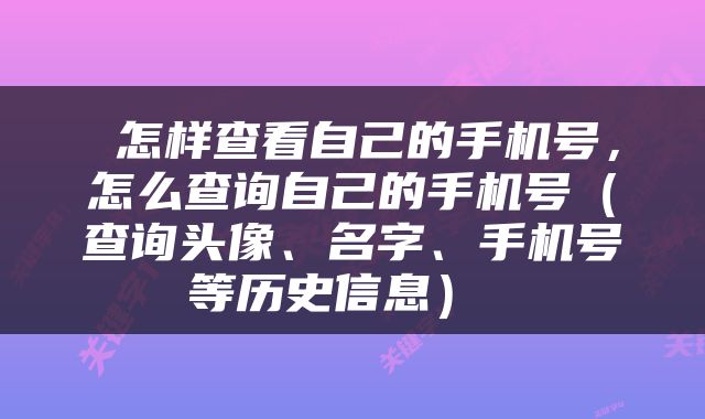  怎样查看自己的手机号，怎么查询自己的手机号（查询头像、名字、手机号等历史信息） 