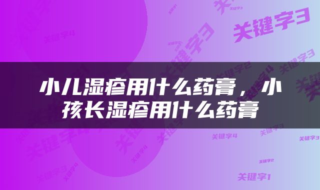 小儿湿疹用什么药膏，小孩长湿疹用什么药膏