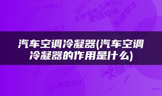 汽车空调冷凝器(汽车空调冷凝器的作用是什么)