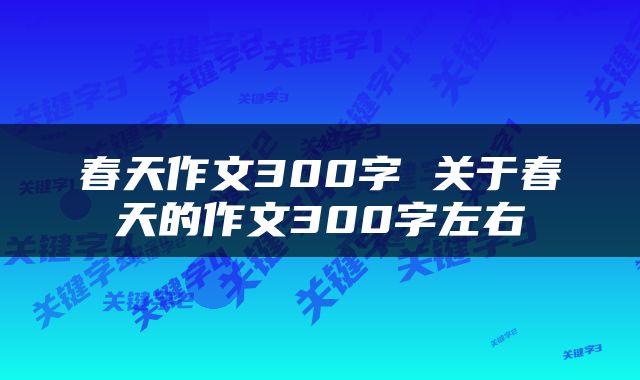 春天作文300字 关于春天的作文300字左右