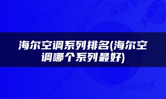 海尔空调系列排名(海尔空调哪个系列最好)