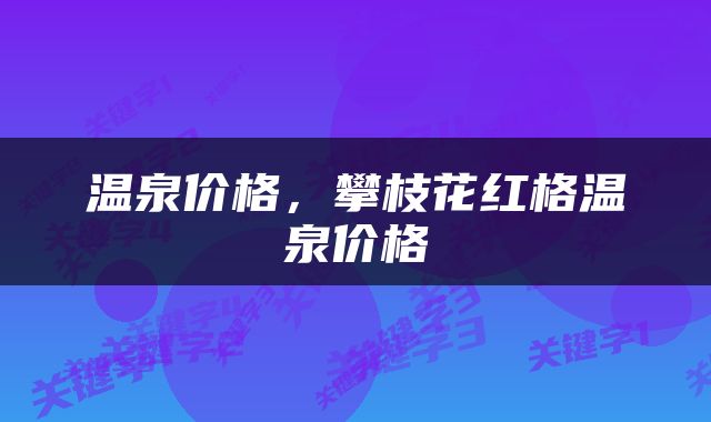 温泉价格，攀枝花红格温泉价格