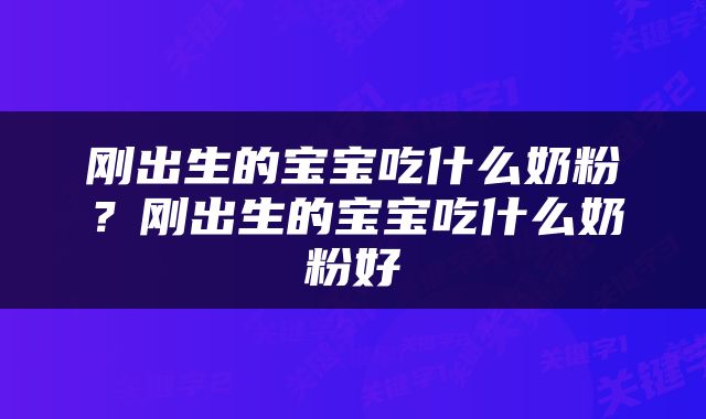 刚出生的宝宝吃什么奶粉？刚出生的宝宝吃什么奶粉好