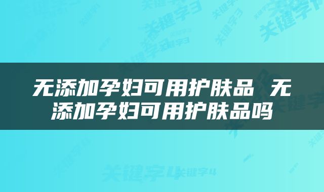 无添加孕妇可用护肤品 无添加孕妇可用护肤品吗
