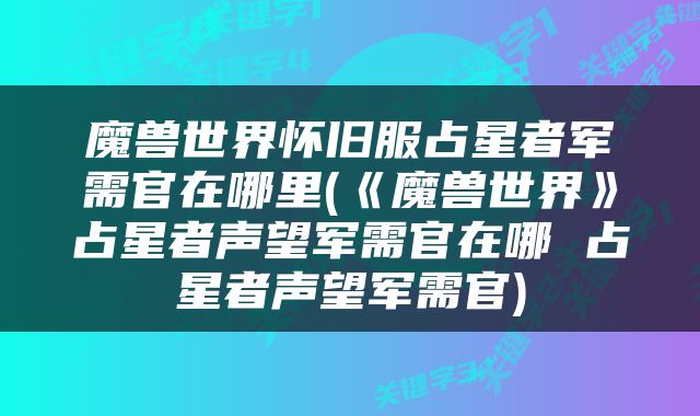 魔兽世界怀旧服占星者军需官在哪里(《魔兽世界》占星者声望军需官在哪 占星者声望军需官)