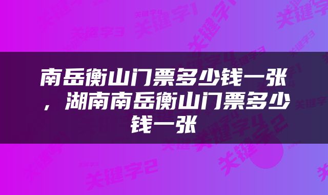 南岳衡山门票多少钱一张，湖南南岳衡山门票多少钱一张