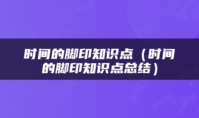 时间的脚印知识点（时间的脚印知识点总结）