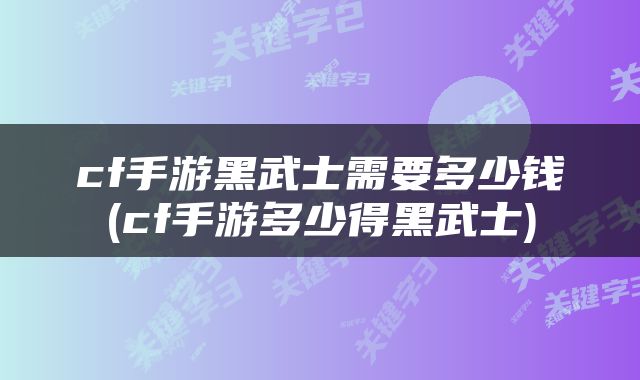 cf手游黑武士需要多少钱(cf手游多少得黑武士)