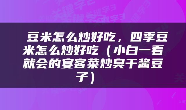  豆米怎么炒好吃，四季豆米怎么炒好吃（小白一看就会的宴客菜炒臭干酱豆子） 