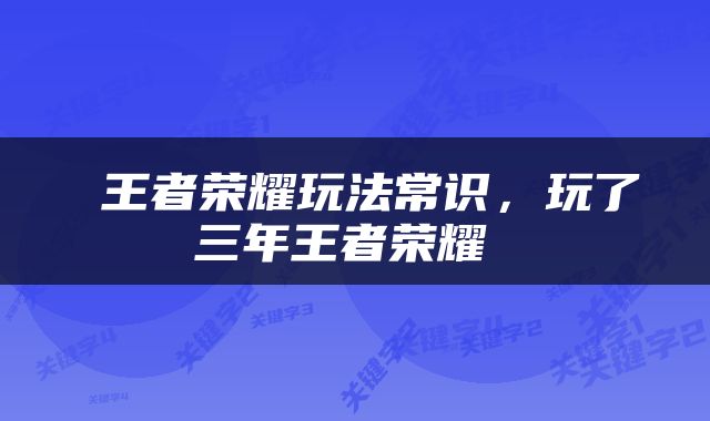  王者荣耀玩法常识，玩了三年王者荣耀 