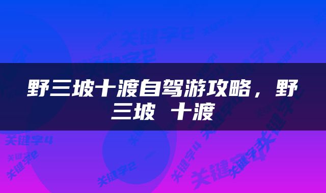 野三坡十渡自驾游攻略，野三坡 十渡