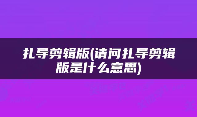 扎导剪辑版(请问扎导剪辑版是什么意思)