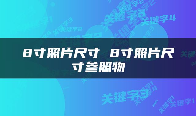 8寸照片尺寸 8寸照片尺寸参照物