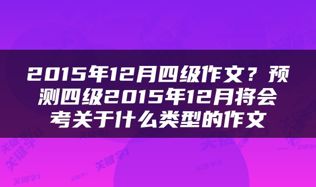 2015年12月四级作文？预测四级2015年12月将会考关于什么类型的作文