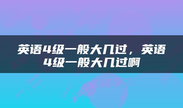 英语4级一般大几过，英语4级一般大几过啊