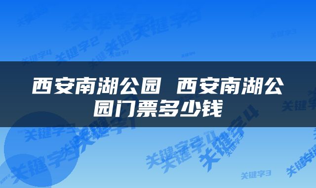 西安南湖公园 西安南湖公园门票多少钱