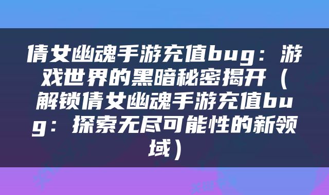 倩女幽魂手游充值bug：游戏世界的黑暗秘密揭开（解锁倩女幽魂手游充值bug：探索无尽可能性的新领域）