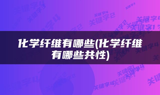 化学纤维有哪些(化学纤维有哪些共性)