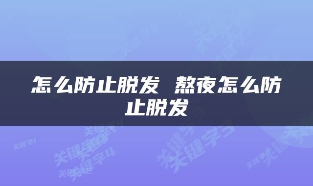 怎么防止脱发 熬夜怎么防止脱发