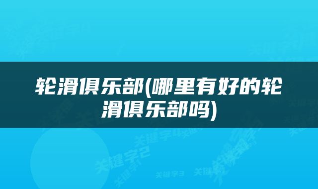 轮滑俱乐部(哪里有好的轮滑俱乐部吗)