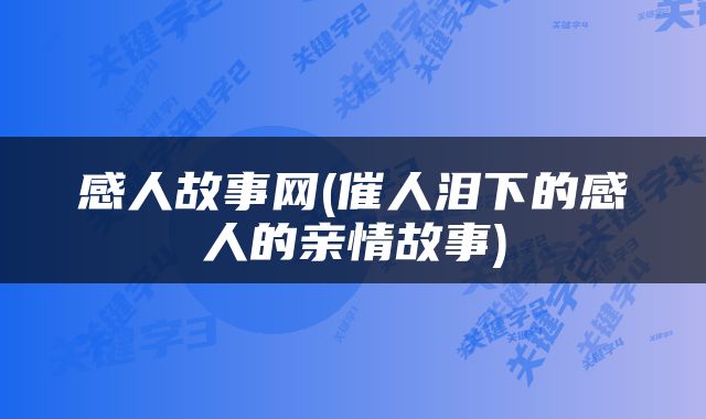 感人故事网(催人泪下的感人的亲情故事)