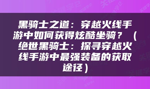 黑骑士之道：穿越火线手游中如何获得炫酷坐骑？（绝世黑骑士：探寻穿越火线手游中最强装备的获取途径）