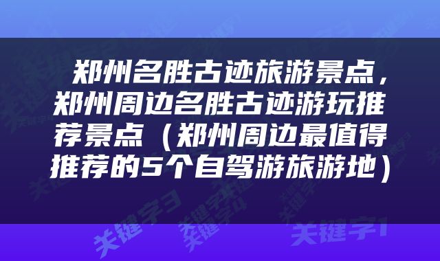  郑州名胜古迹旅游景点，郑州周边名胜古迹游玩推荐景点（郑州周边最值得推荐的5个自驾游旅游地） 