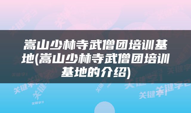 嵩山少林寺武僧团培训基地(嵩山少林寺武僧团培训基地的介绍)