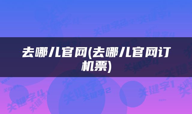 去哪儿官网(去哪儿官网订机票)
