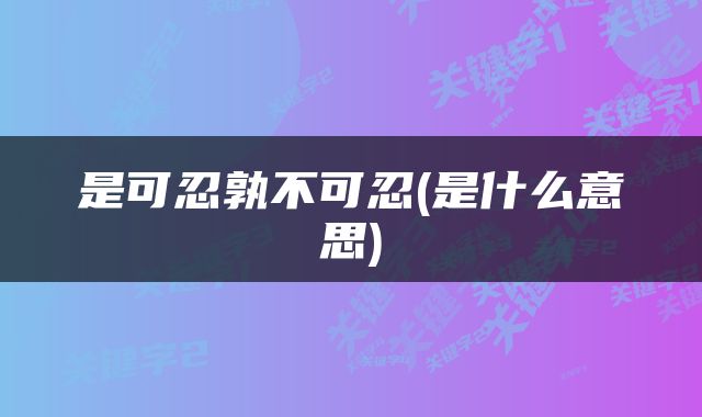 是可忍孰不可忍(是什么意思)