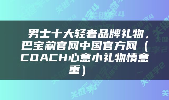  男士十大轻奢品牌礼物，巴宝莉官网中国官方网（COACH心意小礼物情意重） 