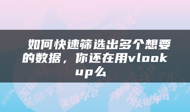  如何快速筛选出多个想要的数据，你还在用vlookup么 