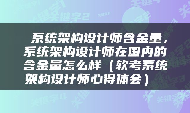  系统架构设计师含金量，系统架构设计师在国内的含金量怎么样（软考系统架构设计师心得体会） 
