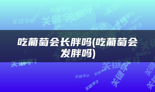 吃葡萄会长胖吗(吃葡萄会发胖吗)